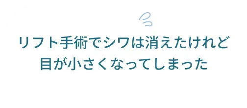 リフト手術でシワは消えたけれど目が小さくなってしまった