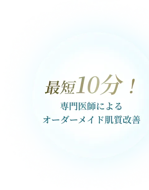 最短10分！専門医師によるオーダーメイド肌質改善