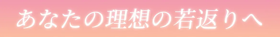 あなたの理想の若返りへ