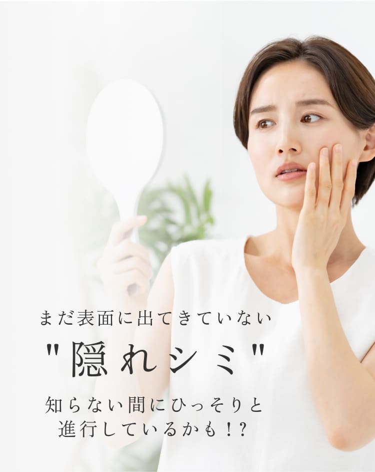 まだ表面に出てきていない”隠れシミ”知らない間にひっそりと進行しているかも！？